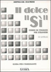 Il dolce «Sì». Corso di italiano per stranieri. Guida per l'insegnante. 2º livello - Giuseppina La Cara,Cecilia Preziuso - copertina