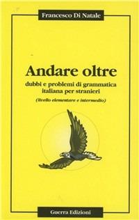 Andare oltre. Dubbi e problemi di grammatica italiana per stranieri - Francesco Di Natale - copertina