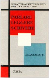 Parlare leggere scrivere. Audiocassetta - M. Teresa Frattegiani Tinca,Orietta Rossi Giacobbi - copertina