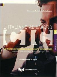 L' italiano al lavoro. CIC. Certificato di conoscenza dell'italiano commerciale. Livello avanzato. Rilasciato dall'Università per stranieri di Perugia... - Francesca Parizzi,Stefania Rocco - copertina