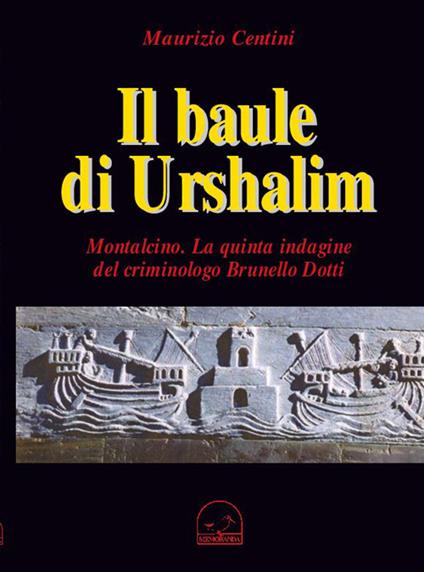 Il baule di Urshalim. Montalcin. La quinta indagine del criminologo Brunello Dotti - Maurizio Centini - copertina