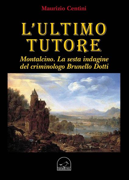 L' ultimo tutore. Montalcino. La sesta indagine del criminologo Brunello Dotti - Maurizio Centini - copertina