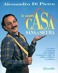 La nostra casa sana e sicura - Alessandro Di Pietro - copertina