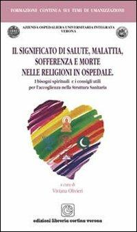 Il significato di salute malattia sofferenza e morte nelle religioni in ospedale. I bisogni spirituali e i consigli utili per l'accoglienza nella struttura sanitaria - Viviana Olivieri - copertina