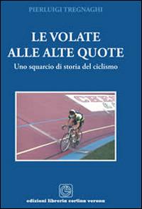 Le volate alle alte quote. Uno squarcio di storia del ciclismo - Pierluigi Tregnaghi - copertina