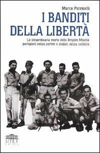 I banditi della libertà. La straordinaria storia della brigata Maiella partigiani senza partito e soldati senza stellette - Marco Patricelli - copertina