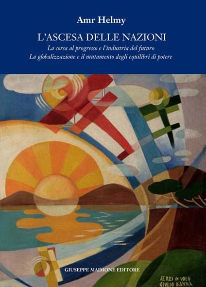 L' ascesa delle nazioni. La corsa al progresso e l'industria del futuro la globalizzazione e il mutamento degli equilibri del potere - Amr Helmy - copertina