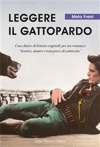 Leggere «Il Gattopardo». Una chiave di lettura originale per un romanzo «ironico, amaro e non privo di cattiveria» - Melo Freni - copertina