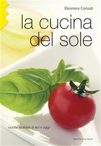 La cucina del sole. Ricette siciliane di ieri e oggi - Eleonora Consoli - copertina