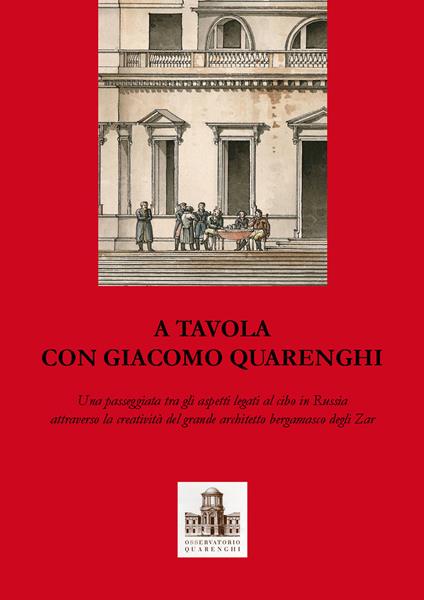 A tavola con Giacomo Quarenghi. Una passeggiata tra gli aspetti legati al cibo in Russia attraverso la creatività del grande architetto bergamasco degli Zar - Piervaleriano Angelini,Rosanna Casari,Maria Chiara Pesenti - copertina