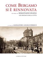 Come Bergamo si è rinnovata. Ricordi di Sebastiano Zilioli, già sindaco della cità