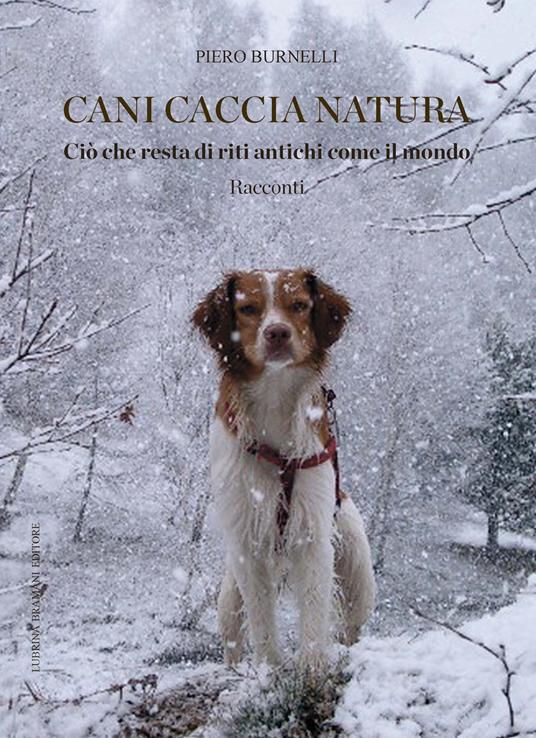 Cani caccia natura. Ciò che resta di riti antichi come il mondo - Piero Burnelli - copertina