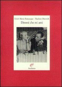 Dimmi che mi ami. Testimonianze di una passione - Erich Maria Remarque,Marlene Dietrich - copertina