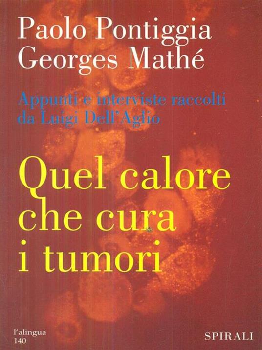 Quel calore che cura i tumori. Ipertermia e immunoterapia: un approccio innovativo al trattamento dei tumori - Paolo Pontiggia,Georges Mathé - 2