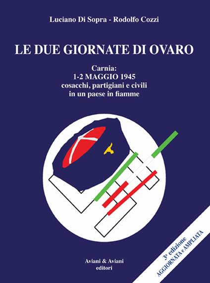 Le due giornate di Ovaro. Carnia 1-2 maggio 1945 cosacchi, partgiani e civili in un paese in fiamme - Luciano Di Sopra,Rodolfo Cozzi - copertina