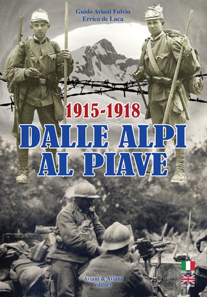 Dalle Alpi al Piave-From Alpi to Piave river. 1915-1918. Ediz. bilingue - Guido Aviani Fulvio,Errico De Luca - copertina