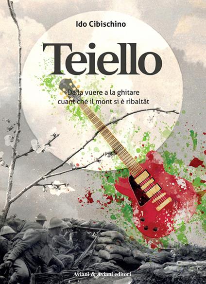 Teiello. Da la vuere a la ghitare, cuant che il mont si è ribaltât - Ido Cibischino - copertina