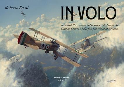 In volo. Il ruolo dell'aviazione italiana in Friuli durante la grande guerra e nelle fasi precedenti al conflitto - Roberto Bassi - copertina