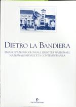 Dietro la bandiera. Emancipazioni coloniali, identità nazionali, nazionalismi nell'età contemporanea