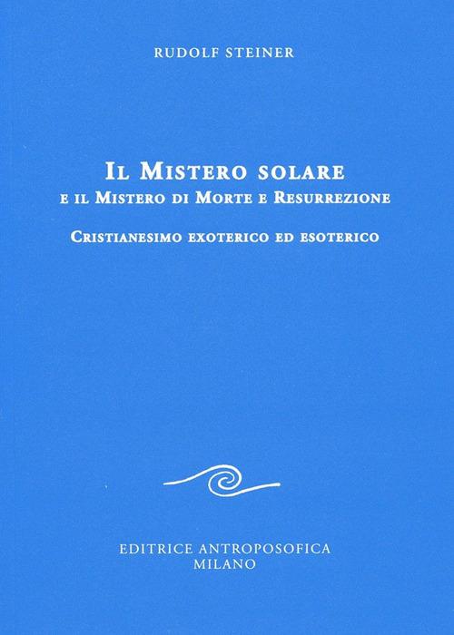 Il mistero solare e il mistero di morte e resurrezione. Cristianesimo exoterico ed esoterico - Rudolf Steiner - copertina