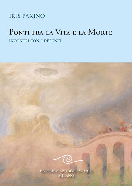 Ponti fra la vita e la morte. Incontri con i defunti - Iris Paxino - copertina