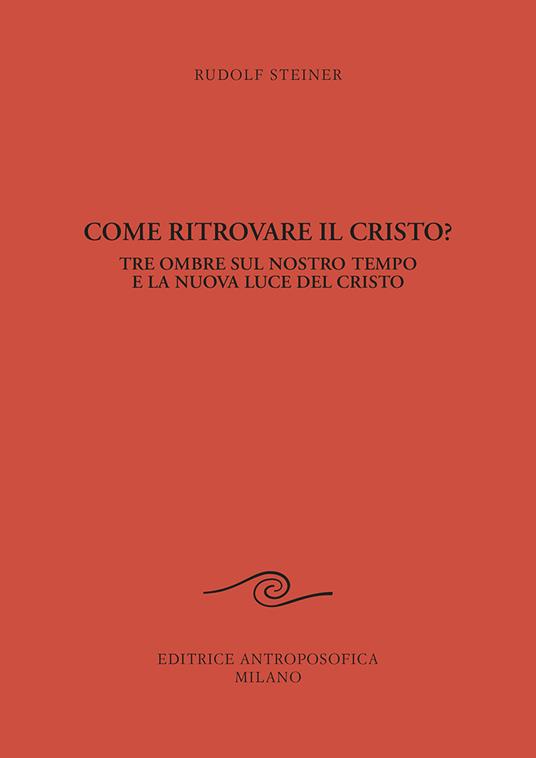 Come ritrovare il Cristo? Tre ombre sul nostro tempo e la nuova luce del Cristo - Rudolf Steiner - copertina