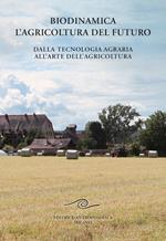 Biodinamica. L'agricoltura del futuro. Dalla tecnologia agraria all'arte dell'agricoltura