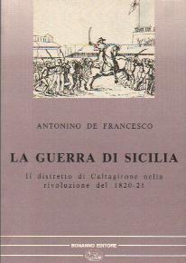 La guerra di Sicilia. Il distretto di Caltagirone nella rivoluzione del 1820-21 - Antonino De Francesco - copertina