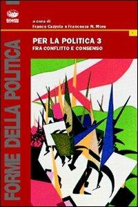 Per la politica. Vol. 3: Fra conflitto e consenso - copertina