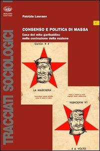 Consenso e politica di massa. L'uso del mito garibaldino nella costruzione della nazione - Patrizia Laurano - copertina