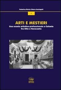 Arti e mestieri. Una scuola artistico-professionale a Catania fra Otto e Novecento - Federica Santagati - copertina