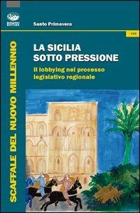 La Sicilia sotto pressione. Il lobbying nel processo legislativo regionale - Santo Primavera - copertina