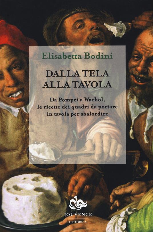 Dalla tela alla tavola. Da Pompei a Warhol, le ricette dei quadri da portare in tavola per sbalordire - Elisabetta Bodini - copertina