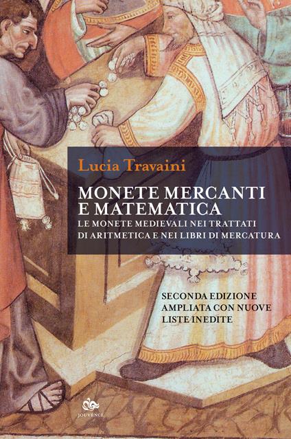 Monete, mercanti e matematica. Le monete medievali nei trattati di aritmetica e nei libri di mercatura. Ediz. ampliata - Lucia Travaini - copertina