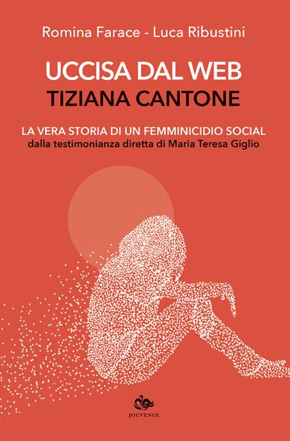 Uccisa dal web: Tiziana Cantone. La vera storia di un femminicidio social. Dalla testimonianza diretta di Maria Teresa Giglio - Romina Farace,Luca Ribustini - copertina