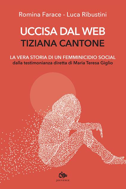 Uccisa dal web: Tiziana Cantone. La vera storia di un femminicidio social. Dalla testimonianza diretta di Maria Teresa Giglio - Romina Farace,Luca Ribustini - ebook