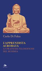 L'apprendista acrobata. Le pratiche filosofiche del Buddha