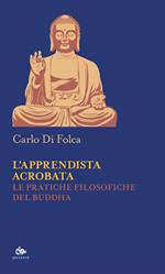 L' apprendista acrobata. Le pratiche filosofiche del Buddha