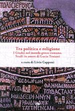 Tra politica e religione. I Giudei nel mondo greco-romano. Studi in onore di Lucio Troiani