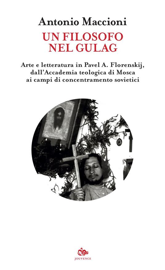 Un filosofo nel gulag. Arte e letteratura in Pavel A. Florenskij, dall'Accademia teologica di Mosca ai campi di concentramento sovietici - Antonio Maccioni - ebook