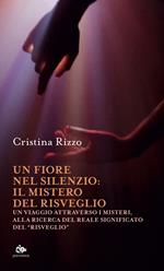 Un fiore nel silenzio: il mistero del risveglio. Un viaggio attraverso i misteri, alla ricerca del reale significato del «risveglio»