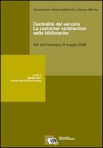 Centralità del servizio: la customer satisfaction nelle biblioteche. Atti del Convegno (9 maggio 2006)