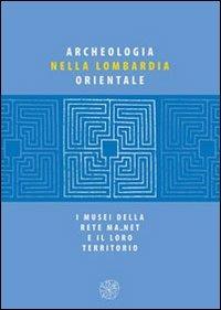 Archeologia nella Lombardia orientale. I musei della rete Ma net e il loro territorio - copertina