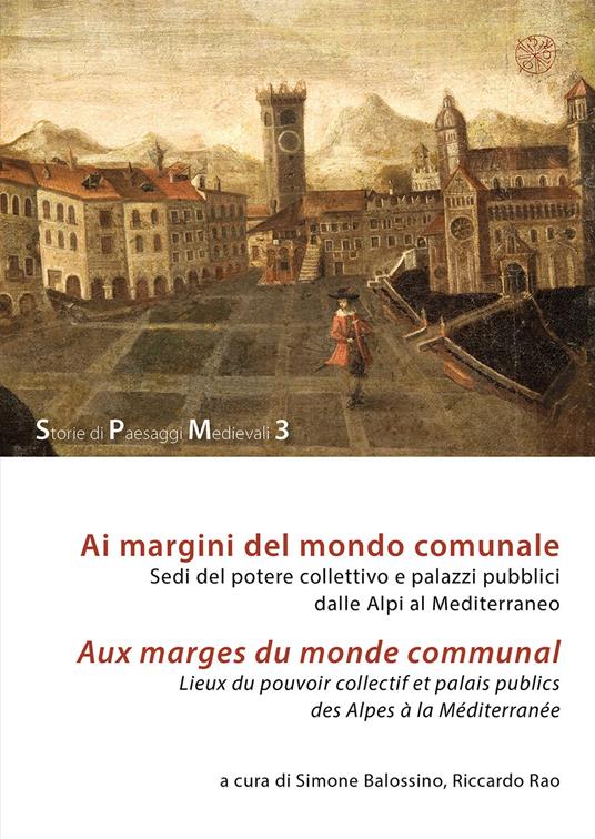 Ai margini del mondo comunale. Sedi del potere collettivo e palazzi pubblici dalle Alpi al Mediterraneo-Aux marges du monde communal. Lieux du pouvoir collectif et palais publics des Alpes à la Méditerranée - copertina