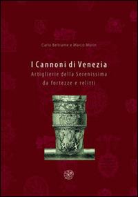 I cannoni di Venezia. Artiglierie della Serenissima da fortezze e relitti - Carlo Beltrame,Marco Morin - copertina