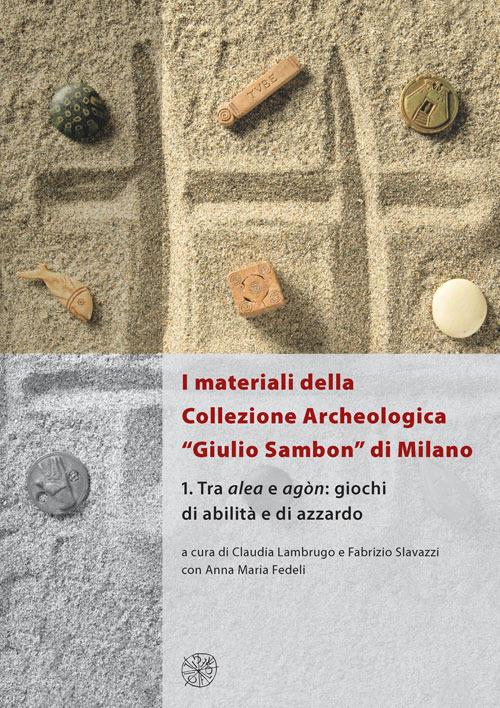 I materiali della collezione archeologica «Giulio Sambon» di Milano. Con CD Audio. Vol. 1: Tra alea e agòn. Giochi di abilità e di azzardo. - copertina