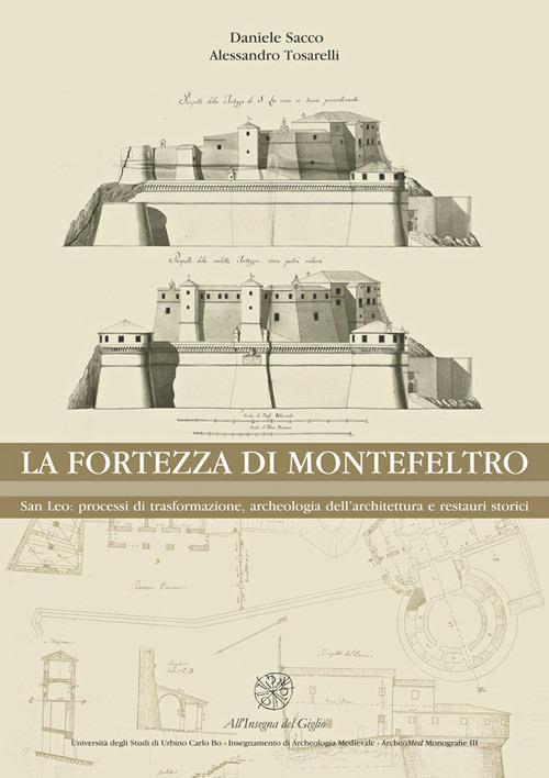 La Fortezza di Montefeltro. San Leo: processi di trasformazione, archeologia dell'architettura e restauri storici - Daniele Sacco,Alessandro Tosarelli - copertina