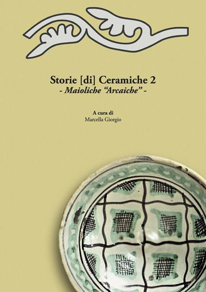 Storie [di] ceramiche. Vol. 2: Maioliche «arcaiche». Atti della Giornata di Studi in ricordo di Graziella Berti, a due anni dalla scomparsa (Pisa, 11 Giugno 2015). - copertina