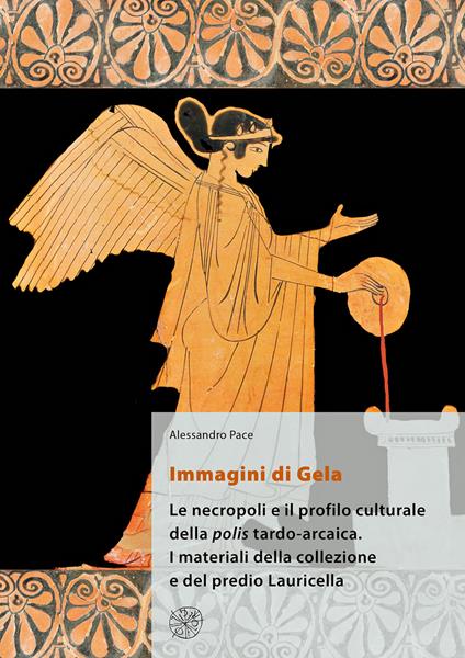 Immagini di Gela. Le necropoli e il profilo culturale della polis tardo-arcaica. I materiali della collezione e del predio Lauricella. Nuova ediz. - Alessandro Pace - copertina