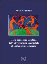 Teoria economica e metodo. Dall'individualismo strumentale alle relazioni di reciprocità - Rosa Albanesi - copertina